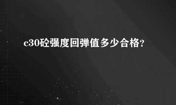 c30砼强度回弹值多少合格？