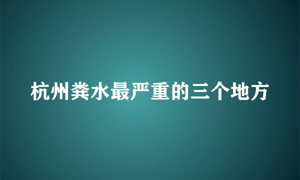 杭州粪水最严重的三个地方