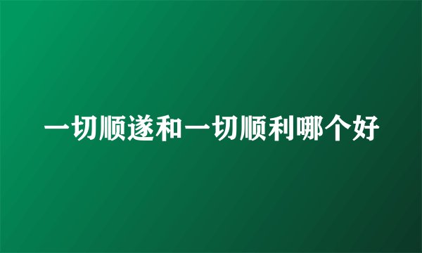 一切顺遂和一切顺利哪个好