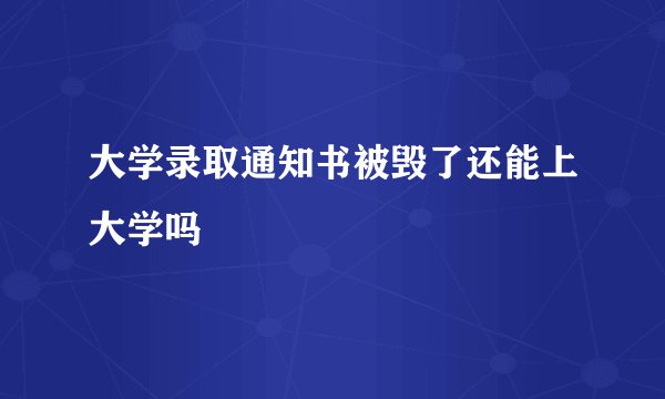 大学录取通知书被毁了还能上大学吗