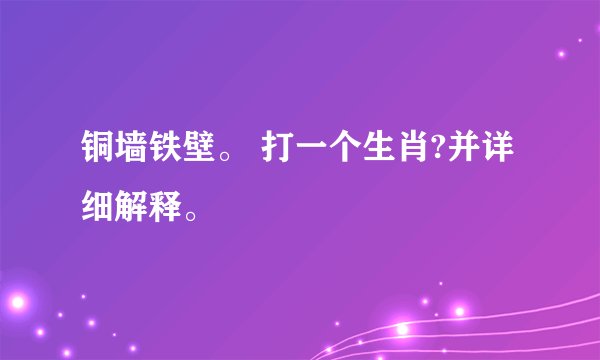 铜墙铁壁。 打一个生肖?并详细解释。