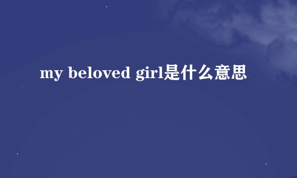 my beloved girl是什么意思