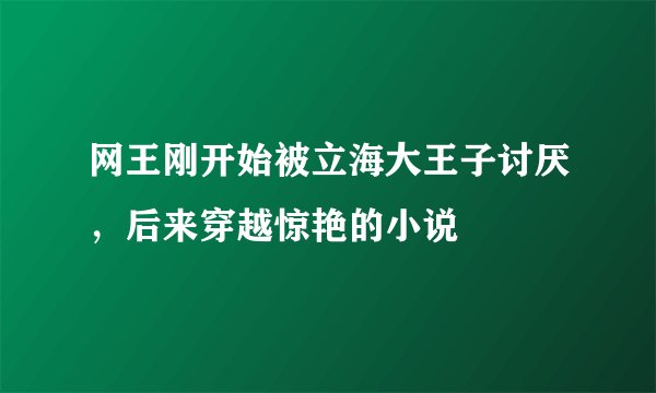 网王刚开始被立海大王子讨厌,后来穿越惊艳的小说