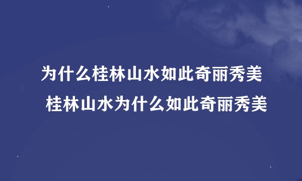 为什么桂林山水如此奇丽秀美 桂林山水为什么如此奇丽秀美