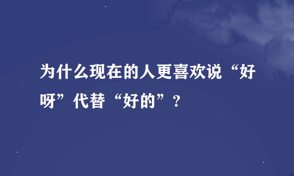 为什么现在的人更喜欢说“好呀”代替“好的”?