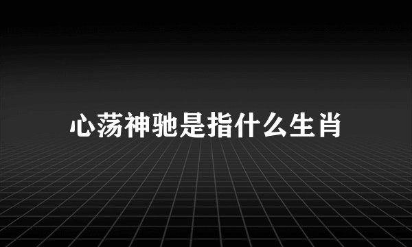 心荡神驰是指什么生肖