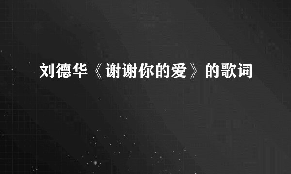 刘德华《谢谢你的爱》的歌词