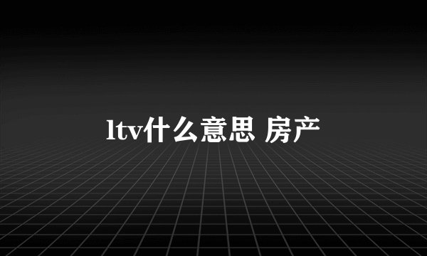 ltv什么意思 房产