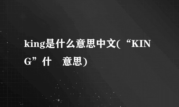 king是什么意思中文(“KING”什麼意思)