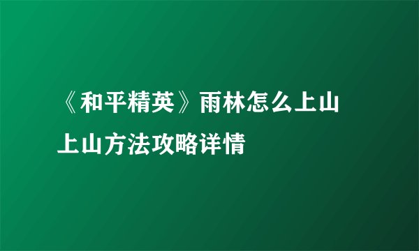 《和平精英》雨林怎么上山 上山方法攻略详情