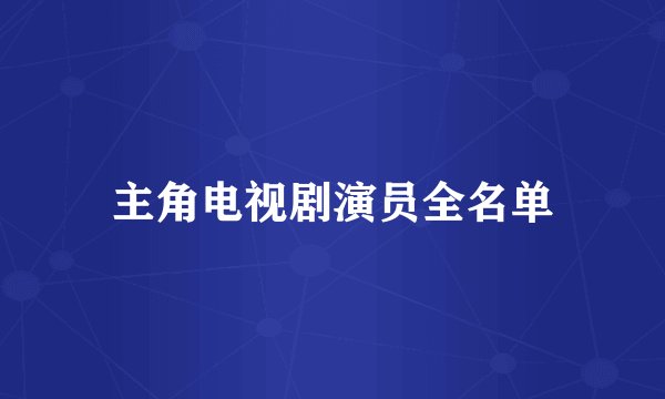 主角电视剧演员全名单