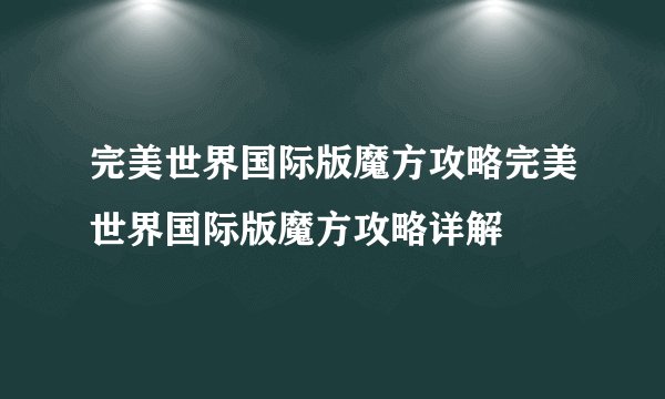 完美世界国际版魔方攻略完美世界国际版魔方攻略详解