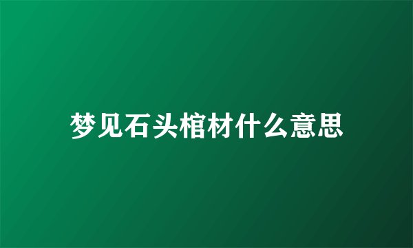 梦见石头棺材什么意思