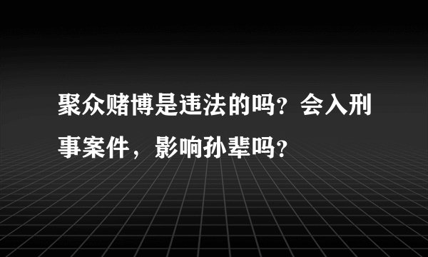 聚众赌博是违法的吗？会入刑事案件，影响孙辈吗？