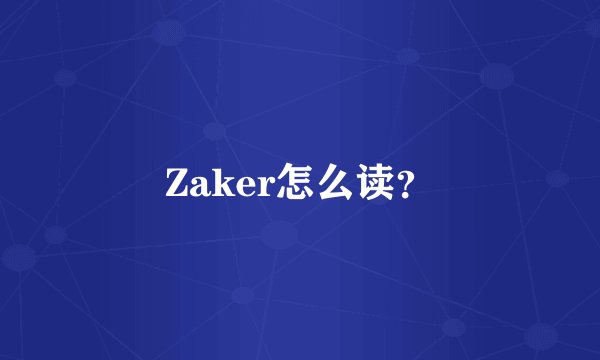 Zaker怎么读？