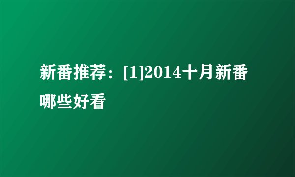新番推荐：[1]2014十月新番哪些好看