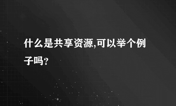 什么是共享资源,可以举个例子吗？