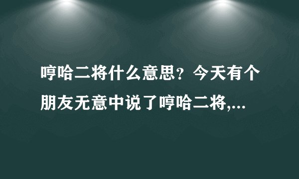 哼哈二将什么意思？今天有个朋友无意中说了哼哈二将,结果另外几个