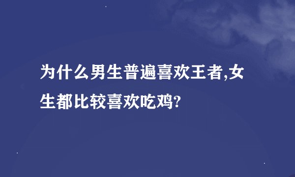 为什么男生普遍喜欢王者,女生都比较喜欢吃鸡?