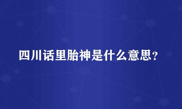四川话里胎神是什么意思？