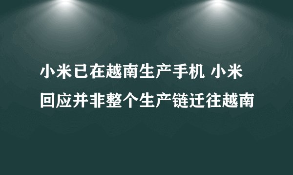 小米已在越南生产手机 小米回应并非整个生产链迁往越南