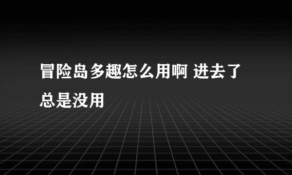 冒险岛多趣怎么用啊 进去了总是没用