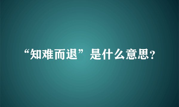 “知难而退”是什么意思？
