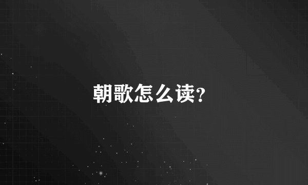 朝歌怎么读？