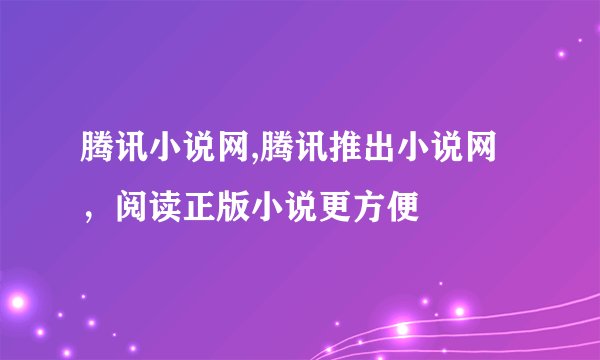 腾讯小说网,腾讯推出小说网，阅读正版小说更方便