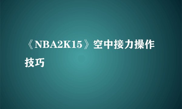 《NBA2K15》空中接力操作技巧