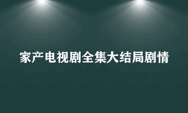 家产电视剧全集大结局剧情