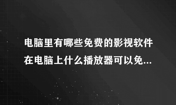 电脑里有哪些免费的影视软件在电脑上什么播放器可以免费看电视剧