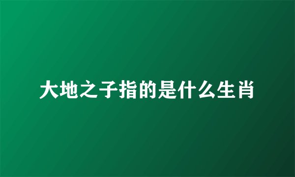 大地之子指的是什么生肖