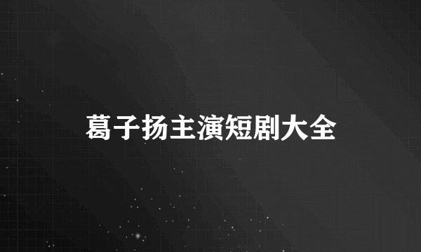 葛子扬主演短剧大全