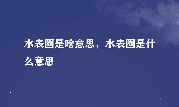 水表圈是啥意思,水表圈是什么意思