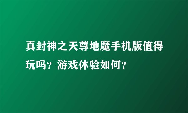 真封神之天尊地魔手机版值得玩吗?游戏体验如何?