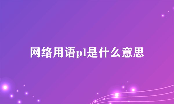 网络用语pl是什么意思