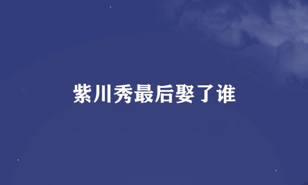 紫川秀最后娶了谁