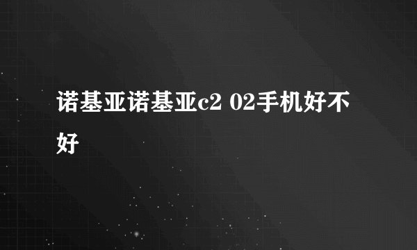 诺基亚诺基亚c2 02手机好不好