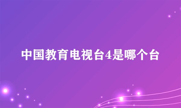 中国教育电视台4是哪个台