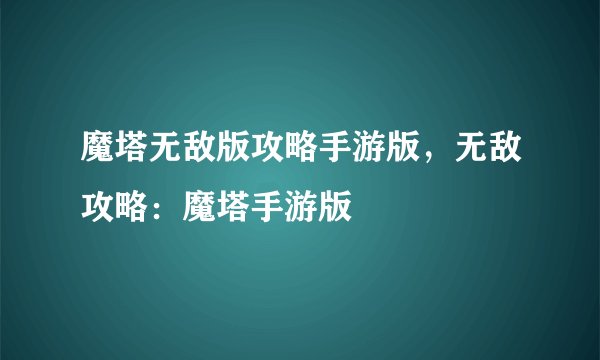 魔塔无敌版攻略手游版，无敌攻略：魔塔手游版