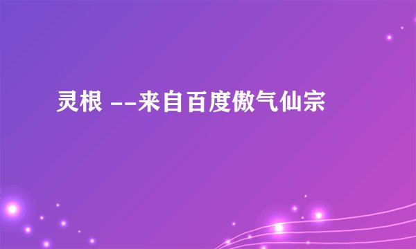 灵根 --来自百度傲气仙宗