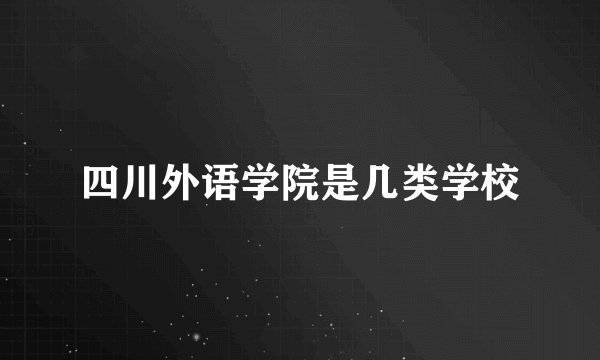 四川外语学院是几类学校