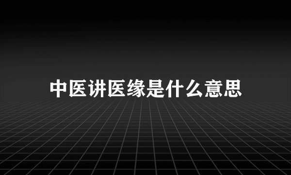中医讲医缘是什么意思