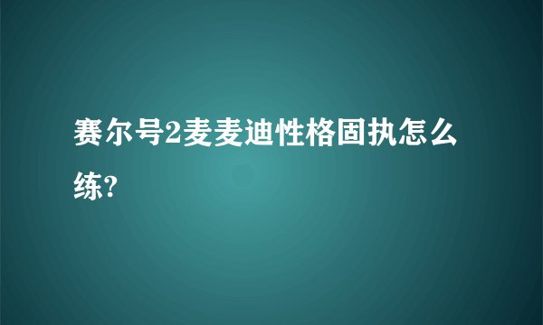 赛尔号2麦麦迪性格固执怎么练?
