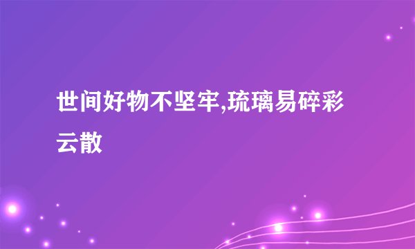 世间好物不坚牢,琉璃易碎彩云散