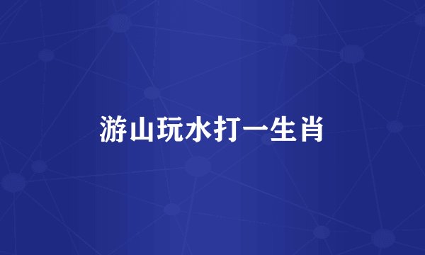 游山玩水打一生肖