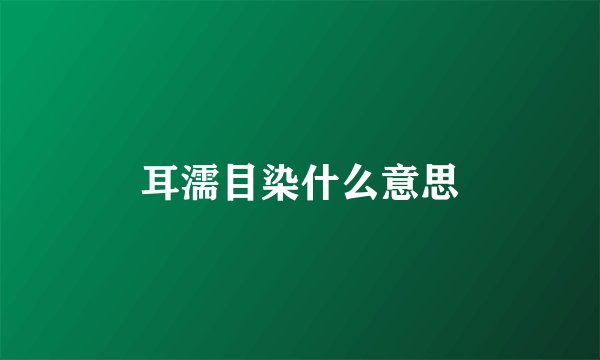 耳濡目染什么意思