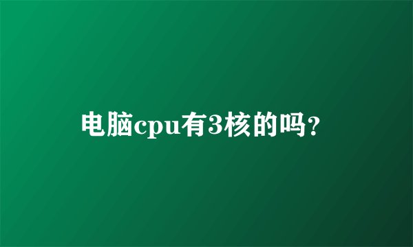 电脑cpu有3核的吗？