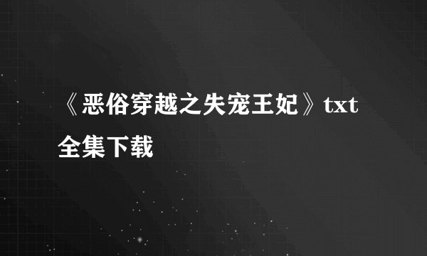 《恶俗穿越之失宠王妃》txt全集下载